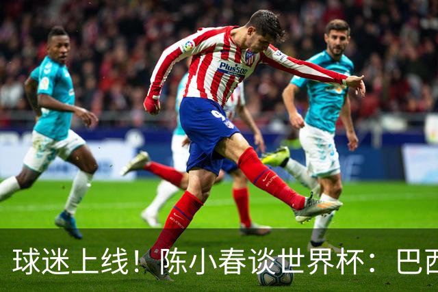 球迷上线！陈小春谈世界杯：巴西那场内马尔怎么不早上？