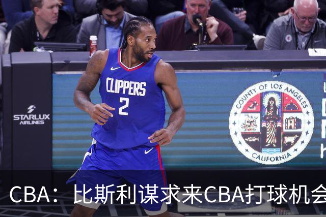 CBA：比斯利谋求来CBA打球机会，深圳男篮官宣主教练，广东男篮小外援最新消息，杨瀚森月中回归中国男篮